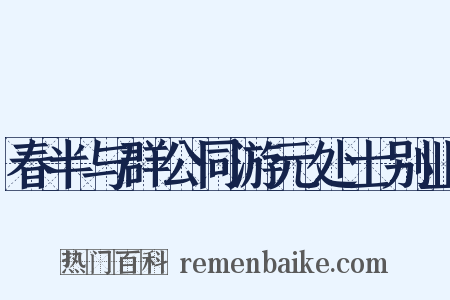 春半与群公同游元处士别业是什么意思的图片